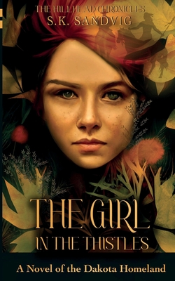 The Girl in the Thistles: A Novel of the Dakota Homeland, Based on Actual Events - Sandvig, S K