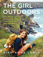 The Girl Outdoors: The Wild Girl's Guide to Adventure, Travel and Wellbeing