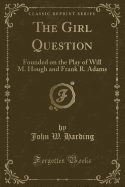 The Girl Question: Founded on the Play of Will M. Hough and Frank R. Adams (Classic Reprint)