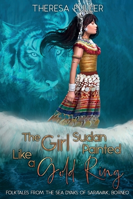 The Girl Sudan Painted like a Gold Ring: Folktales from the Sea Dyaks of Sarawak, Borneo - Fuller, Theresa