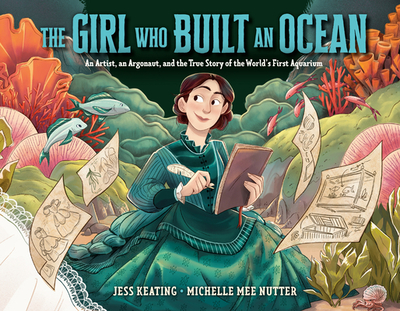 The Girl Who Built an Ocean: An Artist, an Argonaut, and the True Story of the World's First Aquarium - Keating, Jess
