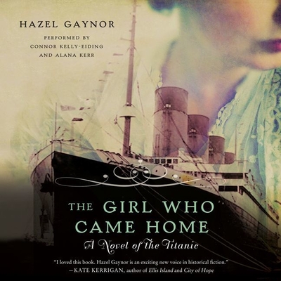 The Girl Who Came Home: A Novel of the Titanic - Gaynor, Hazel, and Kelly-Eiding, Connor (Read by), and Kerr, Alana (Read by)