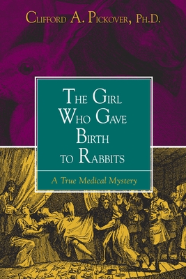 The Girl Who Gave Birth to Rabbits: A True Medical Mystery - Pickover, Clifford a