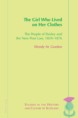 The Girl Who Lived on Her Clothes: The People of Paisley and the New Poor Law, 1839-76 - Bold, Valentina (Editor), and Gordon, Wendy