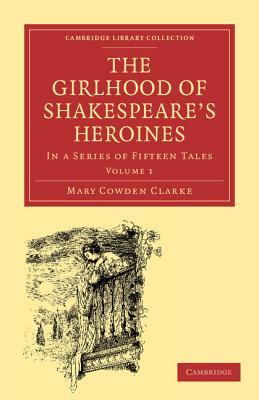 The Girlhood of Shakespeare's Heroines: In a Series of Fifteen Tales - Clarke, Mary Cowden