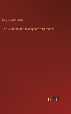 The Girlhood of Shakespeare's Heroines - Clarke, Mary Cowden