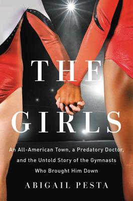 The Girls: An All-American Town, a Predatory Doctor, and the Untold Story of the Gymnasts Who Brought Him Down - Pesta, Abigail