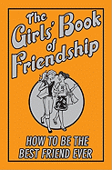 The Girls' Book of Friendship: How to Be the Best Friend Ever