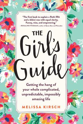 The Girl's Guide: Getting the hang of your whole complicated, unpredictable, impossibly amazing life - Kirsch, Melissa