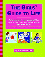 The Girls' Guide to Life: Take Charge of Your Personal Life, Your School Time, Your Social Scene, and Much More!
