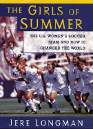 The Girls of Summer: The U.S. Women's Soccer Team and How They Changed the World