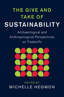 The Give and Take of Sustainability: Archaeological and Anthropological Perspectives on Tradeoffs - Hegmon, Michelle (Editor)