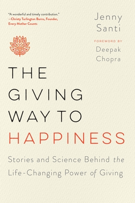 The Giving Way to Happiness: Stories and Science Behind the Life-Changing Power of Giving - Santi, Jenny, and Chopra, Deepak (Foreword by)