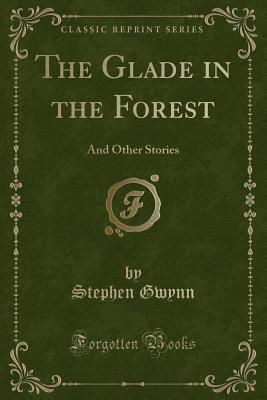 The Glade in the Forest: And Other Stories (Classic Reprint) - Gwynn, Stephen