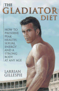 The Gladiator Diet: How to Preserve Peak Health, Sexual Energy and a Strong Body at Any Age