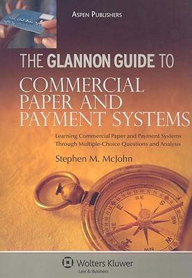 The Glannon Guide to Commercial Paper and Payment Systems: Learning Commercial Paper and Payment Systems Through Multiple-Choice Questions and Analysis - McJohn, Stephen M
