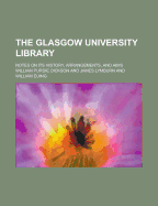 The Glasgow University Library; Notes on Its History, Arrangements, and Aims
