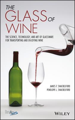 The Glass of Wine: The Science, Technology, and Art of Glassware for Transporting and Enjoying Wine - Shackelford, James F, and Shackelford, Penelope L