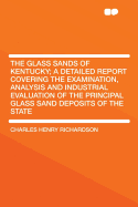 The Glass Sands of Kentucky; A Detailed Report Covering the Examination, Analysis and Industrial Evaluation of the Principal Glass Sand Deposits of the State