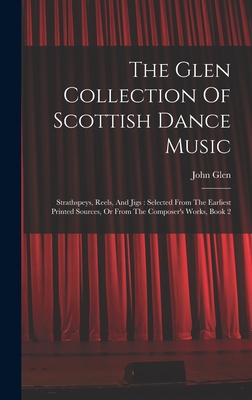 The Glen Collection Of Scottish Dance Music: Strathspeys, Reels, And Jigs: Selected From The Earliest Printed Sources, Or From The Composer's Works, Book 2 - Glen, John