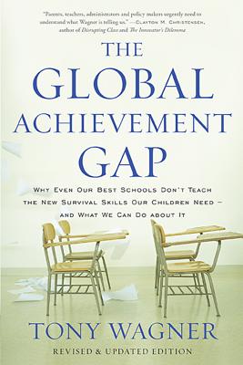 The Global Achievement Gap: Why Our Kids Don't Have the Skills They Need for College, Careers, and Citizenship -- And What We Can Do about It - Wagner, Tony