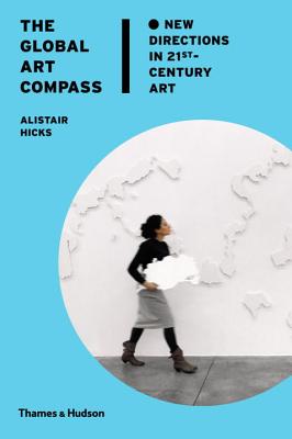 The Global Art Compass: New Directions in 21st-Century Art - Hicks, Alistair