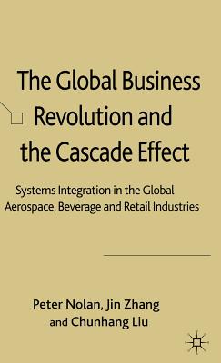 The Global Business Revolution and the Cascade Effect: Systems Integration in the Global Aerospace, Beverage and Retail Industries - Nolan, P, and Jin, Z, and Chunhang, L