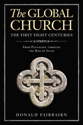 The Global Church---The First Eight Centuries: From Pentecost Through the Rise of Islam - Fairbairn, Donald
