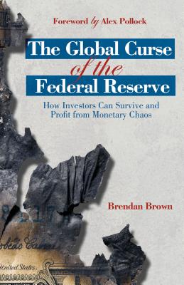 The Global Curse of the Federal Reserve: How Investors Can Survive and Profit From Monetary Chaos - Brown, B., and Loparo, Kenneth A. (Foreword by)
