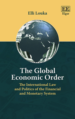 The Global Economic Order: The International Law and Politics of the Financial and Monetary System - Louka, Elli