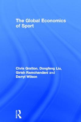 The Global Economics of Sport - Gratton, Chris, and Liu, Dongfeng, and Ramchandani, Girish