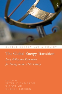 The Global Energy Transition: Law, Policy and Economics for Energy in the 21st Century - Cameron, Peter D (Editor), and Mu, Xiaoyi (Editor), and Bekker, Pieter (Editor)