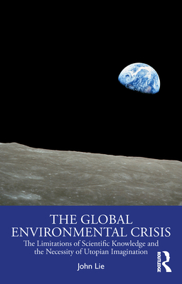 The Global Environmental Crisis: The Limitations of Scientific Knowledge and the Necessity of Utopian Imagination - Lie, John