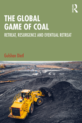 The Global Game of Coal: Retreat, Resurgence and Eventual Retreat - Dietl, Gulshan