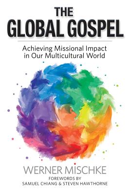 The Global Gospel: Achieving Missional Impact in Our Multicultural World - Mischke, Werner