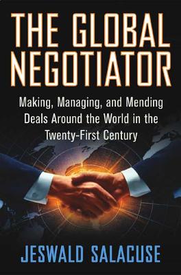 The Global Negotiator: Making, Managing and Mending Deals Around the World in the Twenty-First Century - Salacuse, Jeswald W