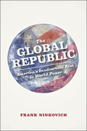 The Global Republic: America's Inadvertent Rise to World Power