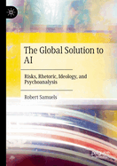 The Global Solution to AI: Risks, Rhetoric, Ideology, and Psychoanalysis