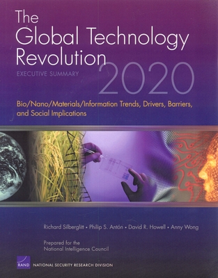 The Global Technology Revolution 2020: Executive Summary: Bio/Nano/Materials/Information Trends, Drivers, Barriers, and Social Implications - Silberglitt, Richard, and Anton, Philip S, and Howell, David R