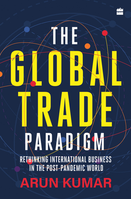 The Global Trade Paradigm: Rethinking International Business in the Post-Pandemic World - Kumar, Arun