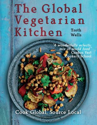 The Global Vegetarian Kitchen: Cook global, Source local - Wells, Troth