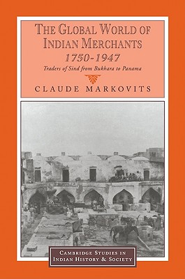 The Global World of Indian Merchants, 1750-1947: Traders of Sind from Bukhara to Panama - Markovits, Claude