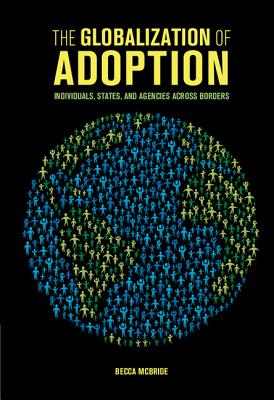 The Globalization of Adoption: Individuals, States, and Agencies across Borders - McBride, Becca