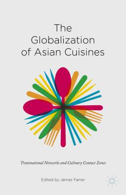 The Globalization of Asian Cuisines: Transnational Networks and Culinary Contact Zones - Farrer, James (Editor)