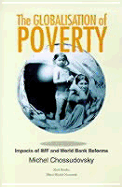 The Globalization of Poverty: Impacts of IMF and World Bank Reforms