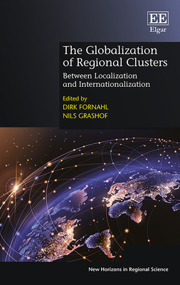 The Globalization of Regional Clusters: Between Localization and Internationalization - Fornahl, Dirk (Editor), and Grashof, Nils (Editor)