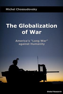The Globalization of War: America's "Long War" Against Humanity - Chossudovsky, Michel