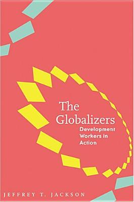 The Globalizers: Development Workers in Action - Jackson, Jeffrey T, Professor