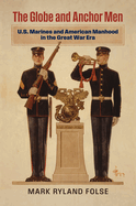 The Globe and Anchor Men: U.S. Marines and American Manhood in the Great War Era