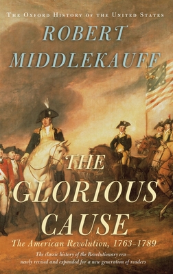 The Glorious Cause: The American Revolution, 1763-1789 - Middlekauff, Robert